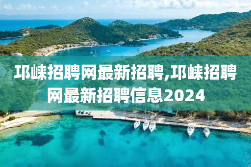 邛崃招聘网最新招聘,邛崃招聘网最新招聘信息2024