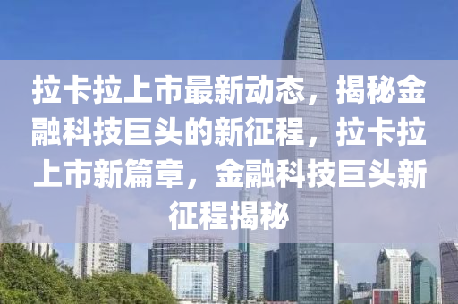 拉卡拉上市最新动态，揭秘金融科技巨头的新征程，拉卡拉上市新篇章，金融科技巨头新征程揭秘