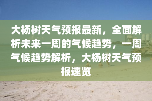 大杨树天气预报最新，全面解析未来一周的气候趋势，一周气候趋势解析，大杨树天气预报速览