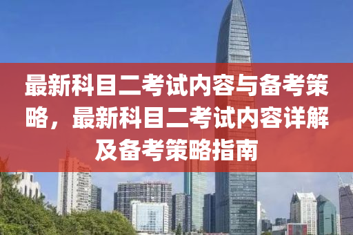 最新科目二考试内容与备考策略，最新科目二考试内容详解及备考策略指南