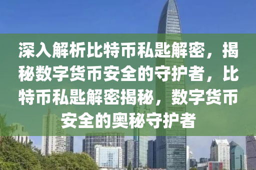 深入解析比特币私匙解密，揭秘数字货币安全的守护者，比特币私匙解密揭秘，数字货币安全的奥秘守护者