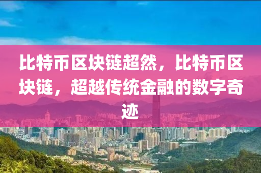 比特币区块链超然，比特币区块链，超越传统金融的数字奇迹