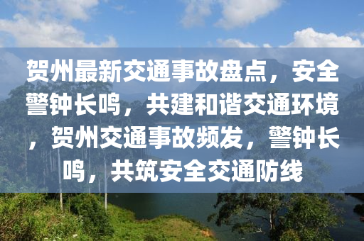 贺州最新交通事故盘点，安全警钟长鸣，共建和谐交通环境，贺州交通事故频发，警钟长鸣，共筑安全交通防线