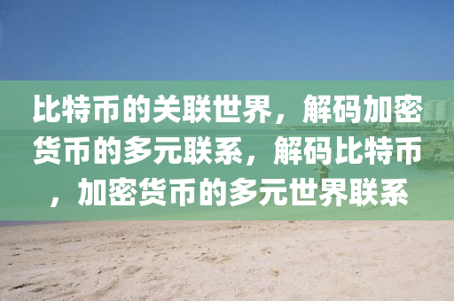 比特币的关联世界，解码加密货币的多元联系，解码比特币，加密货币的多元世界联系