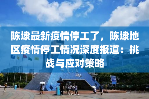 陈埭最新疫情停工了，陈埭地区疫情停工情况深度报道：挑战与应对策略