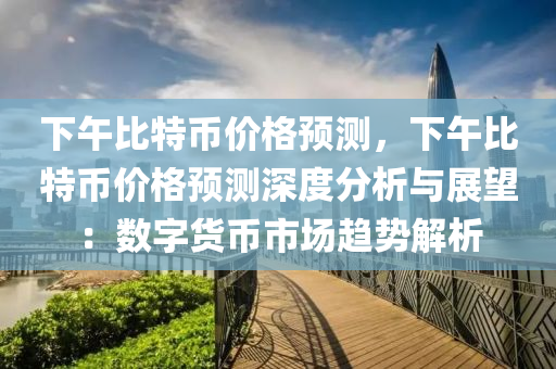 下午比特币价格预测，下午比特币价格预测深度分析与展望：数字货币市场趋势解析