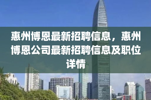 惠州博恩最新招聘信息，惠州博恩公司最新招聘信息及职位详情