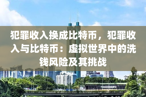 犯罪收入换成比特币，犯罪收入与比特币：虚拟世界中的洗钱风险及其挑战