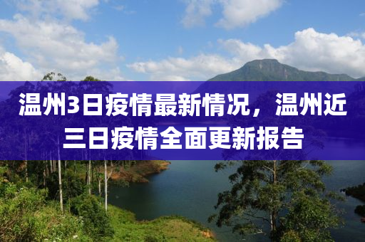 温州3日疫情最新情况，温州近三日疫情全面更新报告