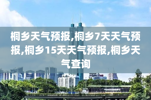 桐乡天气预报,桐乡7天天气预报,桐乡15天天气预报,桐乡天气查询