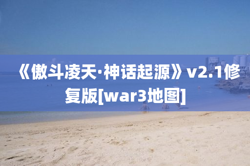 《傲斗凌天·神话起源》v2.1修复版[war3地图]