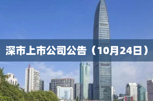 深市上市公司公告（10月24日）