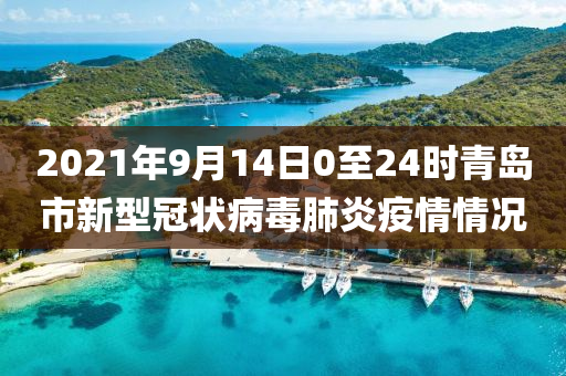 2021年9月14日0至24时青岛市新型冠状病毒肺炎疫情情况