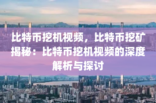 比特币挖机视频，比特币挖矿揭秘：比特币挖机视频的深度解析与探讨