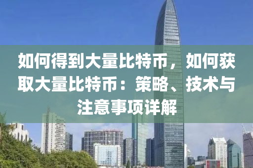 如何得到大量比特币，如何获取大量比特币：策略、技术与注意事项详解