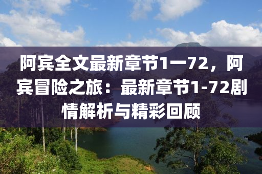 阿宾全文最新章节1一72，阿宾冒险之旅：最新章节1-72剧情解析与精彩回顾