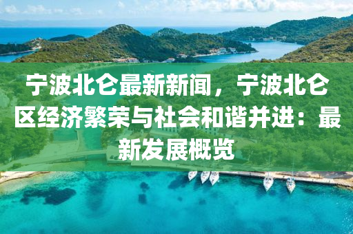 宁波北仑最新新闻，宁波北仑区经济繁荣与社会和谐并进：最新发展概览