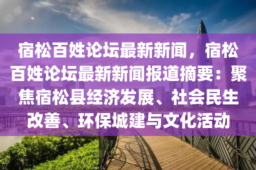 宿松百姓论坛最新新闻，宿松百姓论坛最新新闻报道摘要：聚焦宿松县经济发展、社会民生改善、环保城建与文化活动