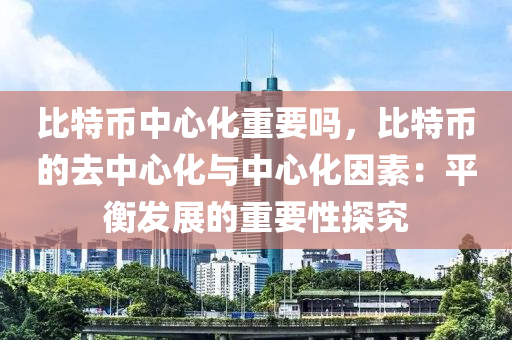 比特币中心化重要吗，比特币的去中心化与中心化因素：平衡发展的重要性探究