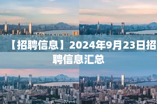 【招聘信息】2024年9月23日招聘信息汇总