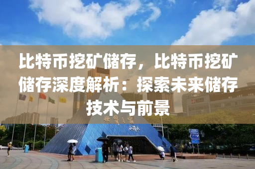 比特币挖矿储存，比特币挖矿储存深度解析：探索未来储存技术与前景