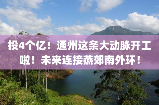 投4个亿！通州这条大动脉开工啦！未来连接燕郊南外环！