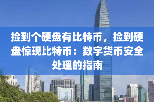 捡到个硬盘有比特币，捡到硬盘惊现比特币：数字货币安全处理的指南