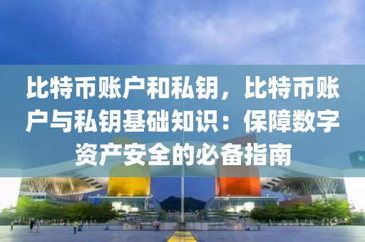 比特币账户和私钥，比特币账户与私钥基础知识：保障数字资产安全的必备指南