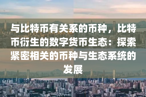 与比特币有关系的币种，比特币衍生的数字货币生态：探索紧密相关的币种与生态系统的发展