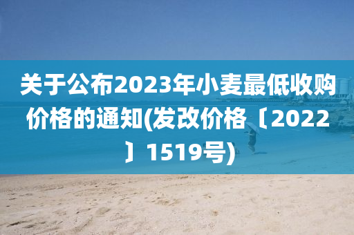 关于公布2023年小麦最低收购价格的通知(发改价格〔2022〕1519号)