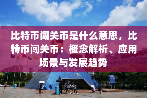 比特币闯关币是什么意思，比特币闯关币：概念解析、应用场景与发展趋势