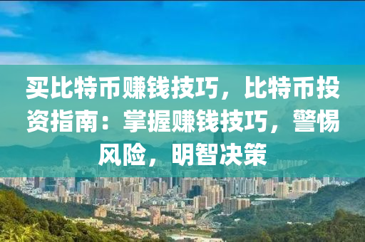 买比特币赚钱技巧，比特币投资指南：掌握赚钱技巧，警惕风险，明智决策