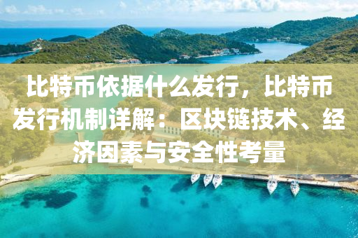 比特币依据什么发行，比特币发行机制详解：区块链技术、经济因素与安全性考量