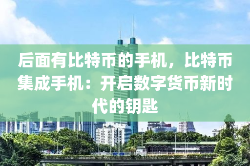 后面有比特币的手机，比特币集成手机：开启数字货币新时代的钥匙