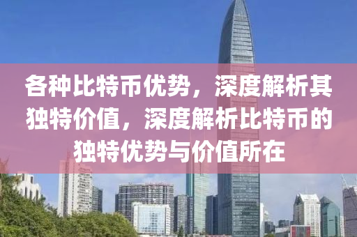 各种比特币优势，深度解析其独特价值，深度解析比特币的独特优势与价值所在