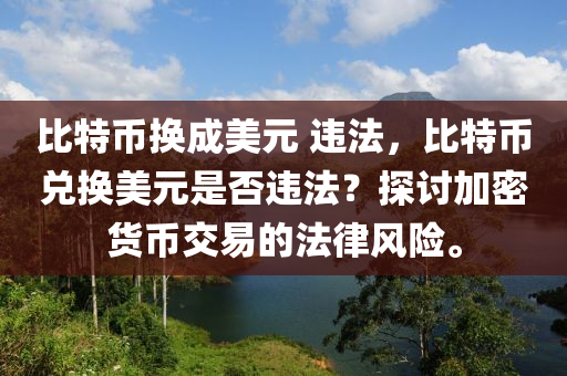 比特币换成美元 违法，比特币兑换美元是否违法？探讨加密货币交易的法律风险。