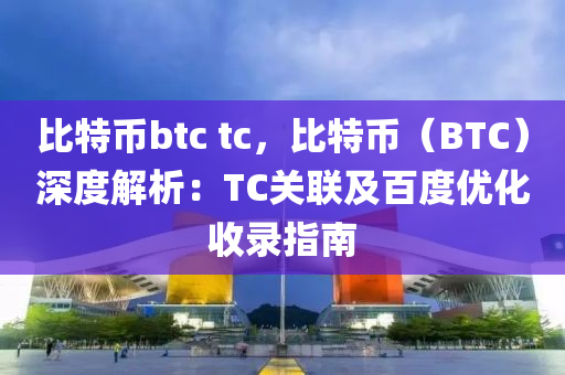 比特币btc tc，比特币（BTC）深度解析：TC关联及百度优化收录指南