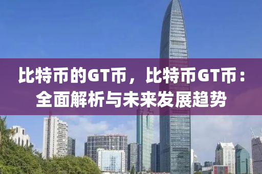 比特币的GT币，比特币GT币：全面解析与未来发展趋势