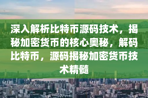 深入解析比特币源码技术，揭秘加密货币的核心奥秘，解码比特币，源码揭秘加密货币技术精髓