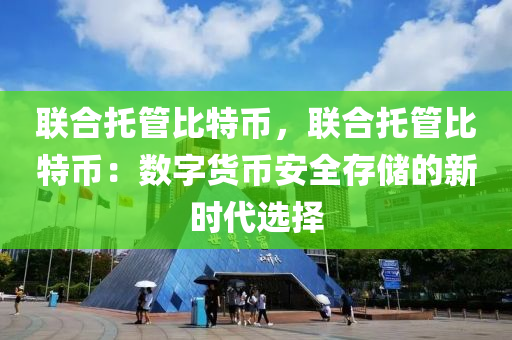 联合托管比特币，联合托管比特币：数字货币安全存储的新时代选择