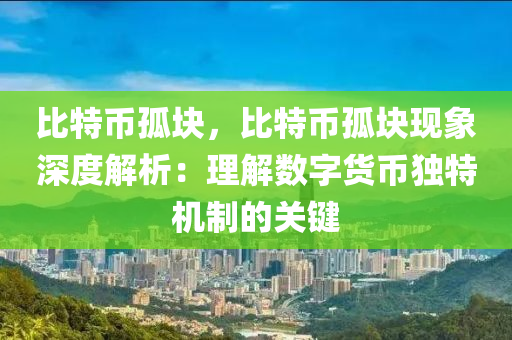 比特币孤块，比特币孤块现象深度解析：理解数字货币独特机制的关键