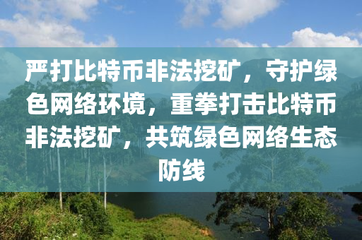 严打比特币非法挖矿，守护绿色网络环境，重拳打击比特币非法挖矿，共筑绿色网络生态防线