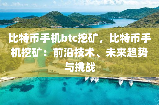 比特币手机btc挖矿，比特币手机挖矿：前沿技术、未来趋势与挑战