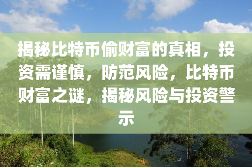 揭秘比特币偷财富的真相，投资需谨慎，防范风险，比特币财富之谜，揭秘风险与投资警示