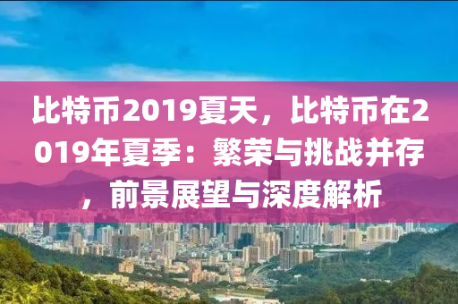 比特币2019夏天，比特币在2019年夏季：繁荣与挑战并存，前景展望与深度解析