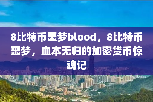 8比特币噩梦blood，8比特币噩梦，血本无归的加密货币惊魂记