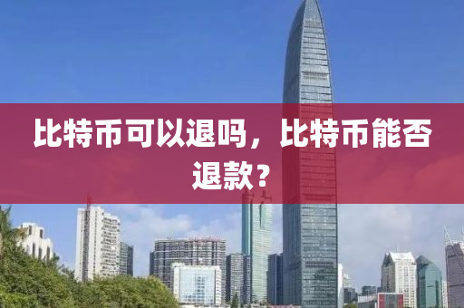 比特币可以退吗，比特币能否退款？