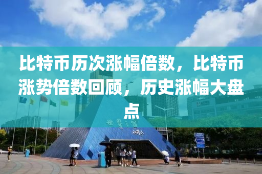 比特币历次涨幅倍数，比特币涨势倍数回顾，历史涨幅大盘点