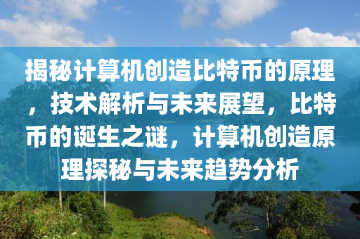 揭秘计算机创造比特币的原理，技术解析与未来展望，比特币的诞生之谜，计算机创造原理探秘与未来趋势分析