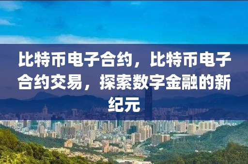 比特币电子合约，比特币电子合约交易，探索数字金融的新纪元